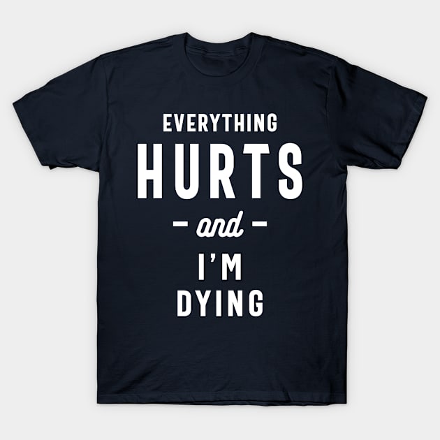 Everything Hurts and I'm Dying, Funny Slogans & Sayings Ideas T-Shirt by cidolopez